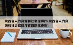 陕西省人力资源和社会保障厅(陕西省人力资源和社会保障厅官网职称查询)