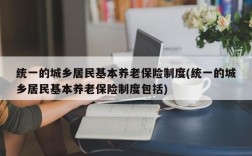 统一的城乡居民基本养老保险制度(统一的城乡居民基本养老保险制度包括)