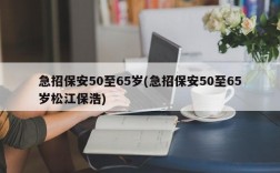 急招保安50至65岁(急招保安50至65岁松江保浩)