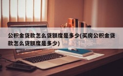 公积金贷款怎么贷额度是多少(买房公积金贷款怎么贷额度是多少)