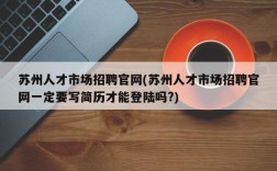 苏州人才市场招聘官网(苏州人才市场招聘官网一定要写简历才能登陆吗?)