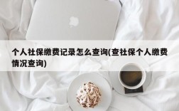 个人社保缴费记录怎么查询(查社保个人缴费情况查询)