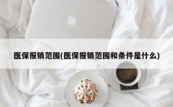 医保报销范围(医保报销范围和条件是什么)