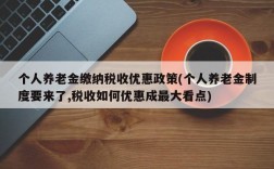 个人养老金缴纳税收优惠政策(个人养老金制度要来了,税收如何优惠成最大看点)