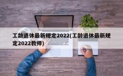 工龄退休最新规定2022(工龄退休最新规定2022教师)