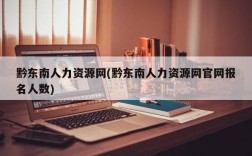 黔东南人力资源网(黔东南人力资源网官网报名人数)