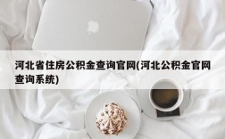 河北省住房公积金查询官网(河北公积金官网查询系统)