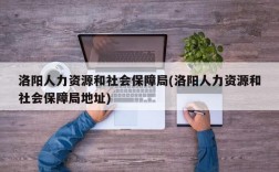 洛阳人力资源和社会保障局(洛阳人力资源和社会保障局地址)