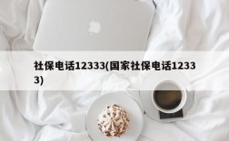 社保电话12333(国家社保电话12333)