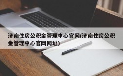 济南住房公积金管理中心官网(济南住房公积金管理中心官网网址)