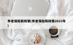 养老保险新政策(养老保险新政策2023年)