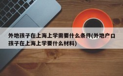 外地孩子在上海上学需要什么条件(外地户口孩子在上海上学要什么材料)