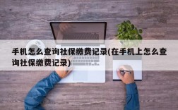 手机怎么查询社保缴费记录(在手机上怎么查询社保缴费记录)