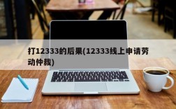 打12333的后果(12333线上申请劳动仲裁)