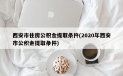 西安市住房公积金提取条件(2020年西安市公积金提取条件)