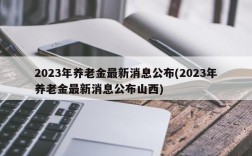 2023年养老金最新消息公布(2023年养老金最新消息公布山西)