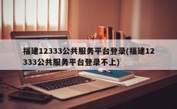 福建12333公共服务平台登录(福建12333公共服务平台登录不上)