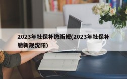 2023年社保补缴新规(2023年社保补缴新规沈阳)