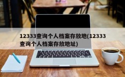 12333查询个人档案存放地(12333查询个人档案存放地址)