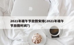 2021年端午节放假安排(2021年端午节放假时间?)