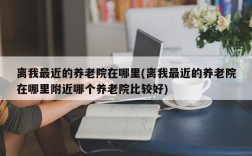 离我最近的养老院在哪里(离我最近的养老院在哪里附近哪个养老院比较好)