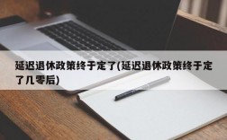 延迟退休政策终于定了(延迟退休政策终于定了几零后)