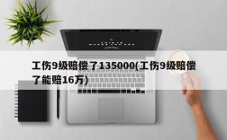 工伤9级赔偿了135000(工伤9级赔偿了能赔16万)