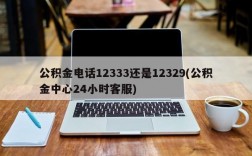 公积金电话12333还是12329(公积金中心24小时客服)