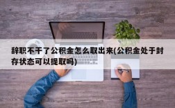 辞职不干了公积金怎么取出来(公积金处于封存状态可以提取吗)