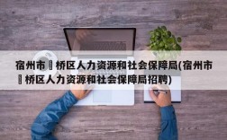 宿州市埇桥区人力资源和社会保障局(宿州市埇桥区人力资源和社会保障局招聘)