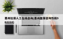 惠州社保人工在线咨询(惠州医保咨询热线962218)