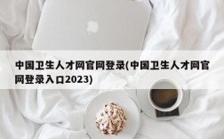 中国卫生人才网官网登录(中国卫生人才网官网登录入口2023)