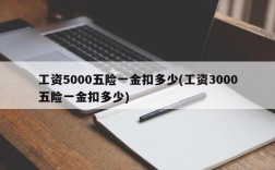 工资5000五险一金扣多少(工资3000五险一金扣多少)