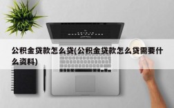 公积金贷款怎么贷(公积金贷款怎么贷需要什么资料)