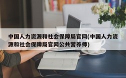 中国人力资源和社会保障局官网(中国人力资源和社会保障局官网公共营养师)