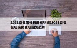 2021自费交社保缴费明细(2021自费交社保缴费明细怎么查)