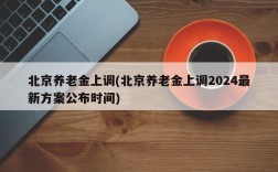 北京养老金上调(北京养老金上调2024最新方案公布时间)