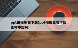 ppt模板免费下载(ppt模板免费下载 素材中国风)