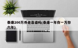 泰康200万养老靠谱吗(泰康一年存一万存六年)