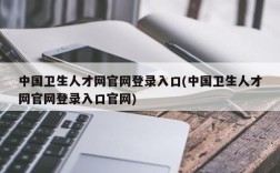 中国卫生人才网官网登录入口(中国卫生人才网官网登录入口官网)