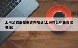 上海公积金提取咨询电话(上海市公积金提取电话)