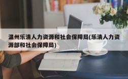 温州乐清人力资源和社会保障局(乐清人力资源部和社会保障局)