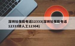 深圳社保局电话12333(深圳社保局电话12333转人工12304)