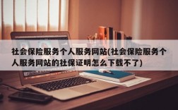 社会保险服务个人服务网站(社会保险服务个人服务网站的社保证明怎么下载不了)