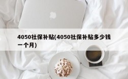 4050社保补贴(4050社保补贴多少钱一个月)