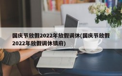 国庆节放假2022年放假调休(国庆节放假2022年放假调休镇府)