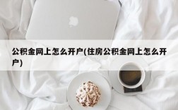 公积金网上怎么开户(住房公积金网上怎么开户)