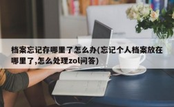 档案忘记存哪里了怎么办(忘记个人档案放在哪里了,怎么处理zol问答)