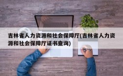 吉林省人力资源和社会保障厅(吉林省人力资源和社会保障厅证书查询)